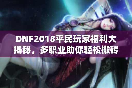 DNF2018平民玩家福利大揭秘，多职业助你轻松搬砖混团