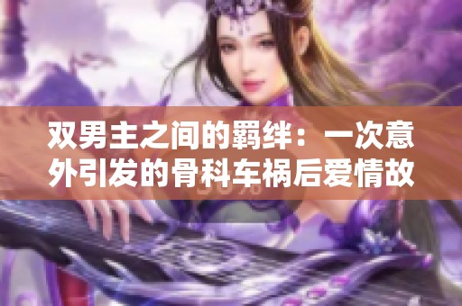 双男主之间的羁绊：一次意外引发的骨科车祸后爱情故事