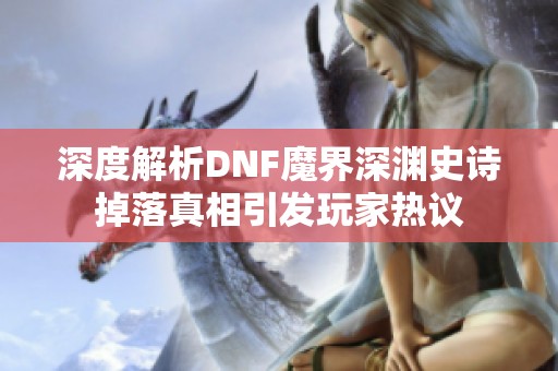 深度解析DNF魔界深渊史诗掉落真相引发玩家热议