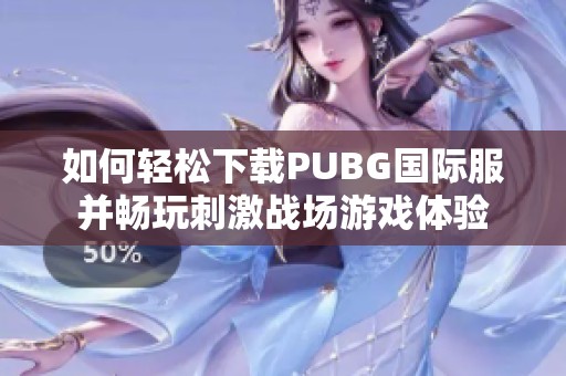 如何轻松下载PUBG国际服并畅玩刺激战场游戏体验