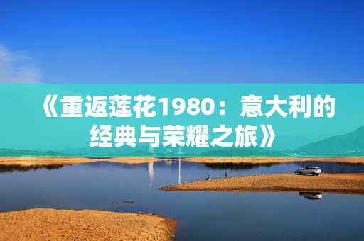 《重返莲花1980：意大利的经典与荣耀之旅》