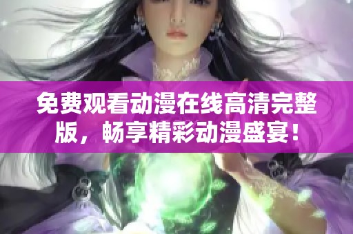 免费观看动漫在线高清完整版，畅享精彩动漫盛宴！