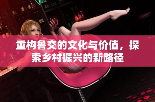 重构鲁交的文化与价值，探索乡村振兴的新路径
