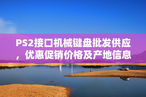 PS2接口机械键盘批发供应，优惠促销价格及产地信息汇总