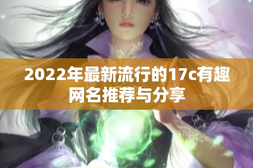 2022年最新流行的17c有趣网名推荐与分享