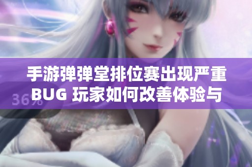 手游弹弹堂排位赛出现严重BUG 玩家如何改善体验与解决问题