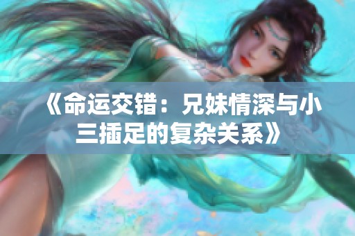 《命运交错：兄妹情深与小三插足的复杂关系》