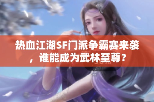 热血江湖SF门派争霸赛来袭，谁能成为武林至尊？