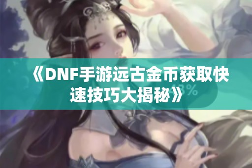 《DNF手游远古金币获取快速技巧大揭秘》