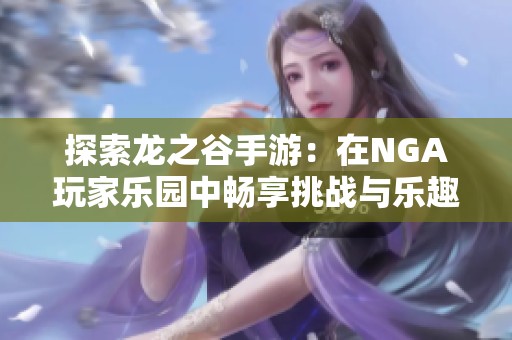 探索龙之谷手游：在NGA玩家乐园中畅享挑战与乐趣