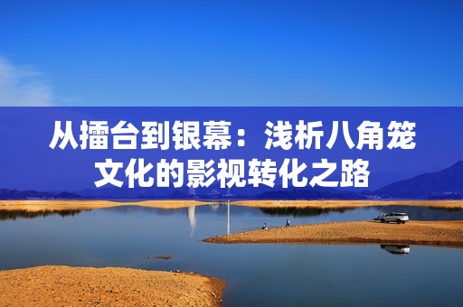 从擂台到银幕：浅析八角笼文化的影视转化之路