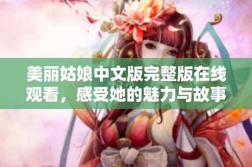 美丽姑娘中文版完整版在线观看，感受她的魅力与故事