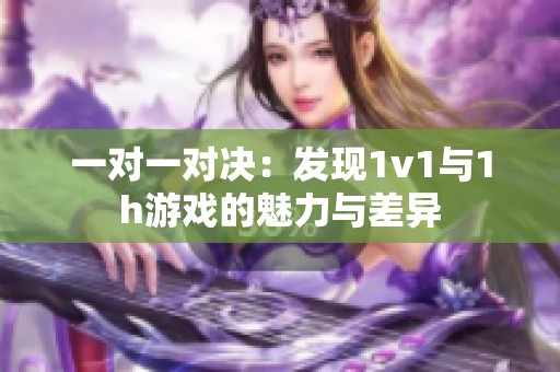 一对一对决：发现1v1与1h游戏的魅力与差异