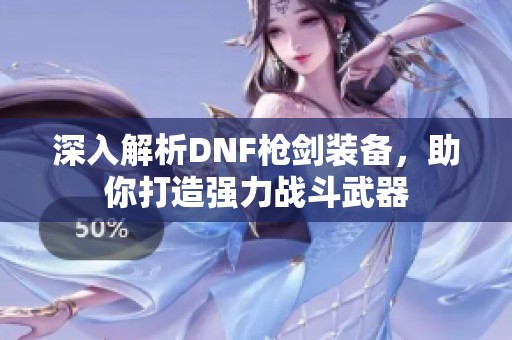 深入解析DNF枪剑装备，助你打造强力战斗武器