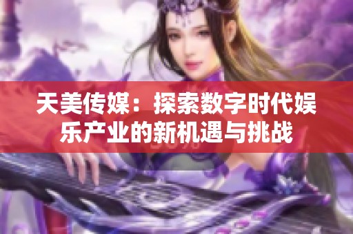 天美传媒：探索数字时代娱乐产业的新机遇与挑战