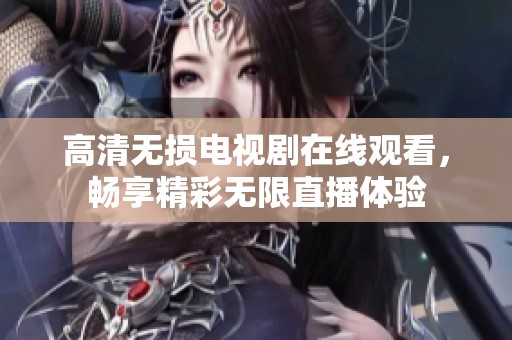 高清无损电视剧在线观看，畅享精彩无限直播体验