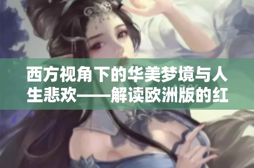 西方视角下的华美梦境与人生悲欢——解读欧洲版的红楼梦
