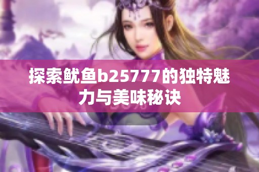 探索鱿鱼b25777的独特魅力与美味秘诀