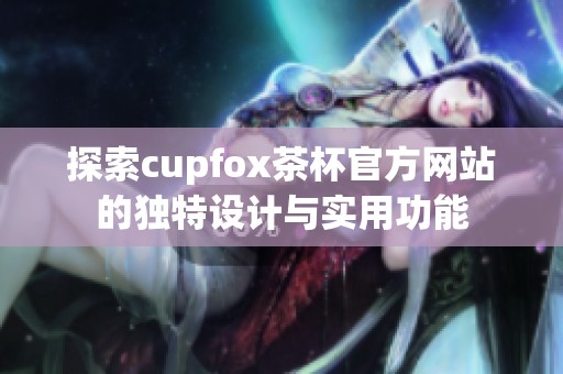 探索cupfox茶杯官方网站的独特设计与实用功能