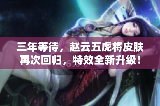 三年等待，赵云五虎将皮肤再次回归，特效全新升级！