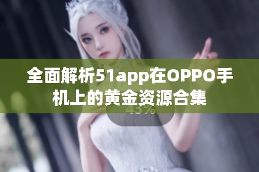 全面解析51app在OPPO手机上的黄金资源合集