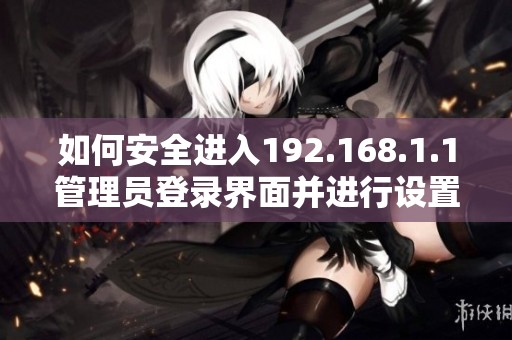 如何安全进入192.168.1.1管理员登录界面并进行设置