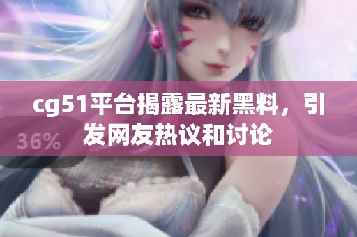 cg51平台揭露最新黑料，引发网友热议和讨论