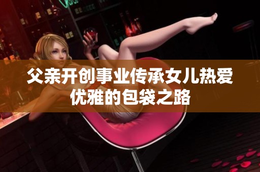 父亲开创事业传承女儿热爱优雅的包袋之路