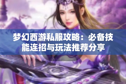 梦幻西游私服攻略：必备技能连招与玩法推荐分享