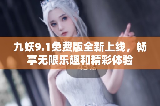 九妖9.1免费版全新上线，畅享无限乐趣和精彩体验