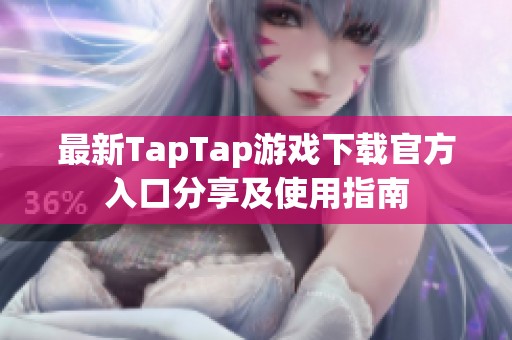 最新TapTap游戏下载官方入口分享及使用指南