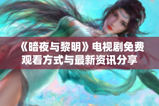 《暗夜与黎明》电视剧免费观看方式与最新资讯分享