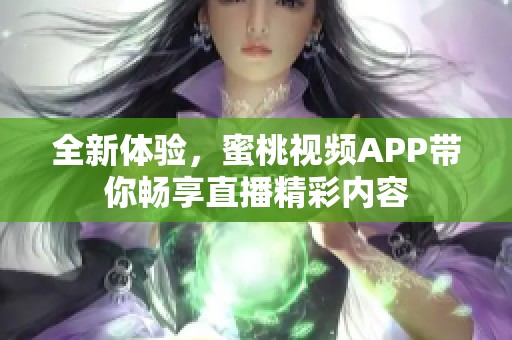 全新体验，蜜桃视频APP带你畅享直播精彩内容