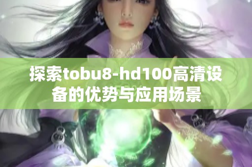 探索tobu8-hd100高清设备的优势与应用场景