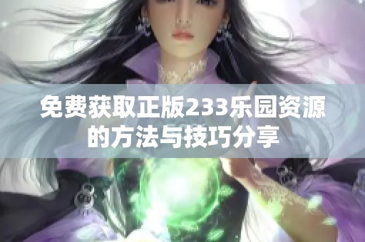 免费获取正版233乐园资源的方法与技巧分享