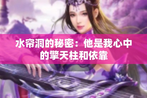 水帘洞的秘密：他是我心中的擎天柱和依靠