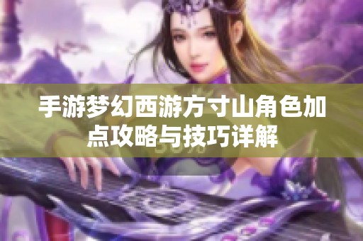 手游梦幻西游方寸山角色加点攻略与技巧详解