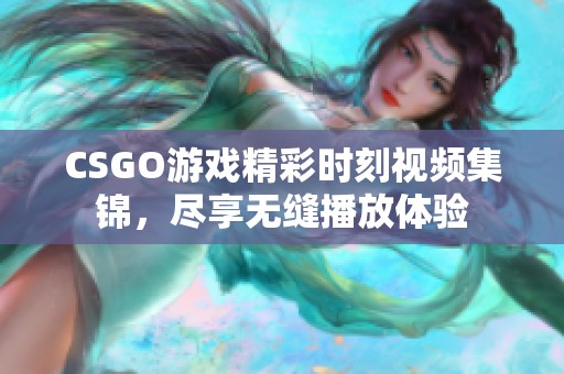 CSGO游戏精彩时刻视频集锦，尽享无缝播放体验