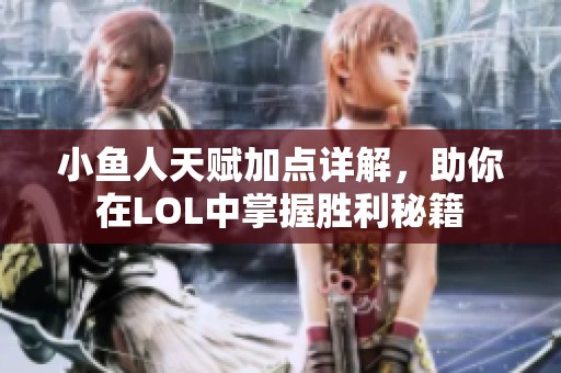 小鱼人天赋加点详解，助你在LOL中掌握胜利秘籍