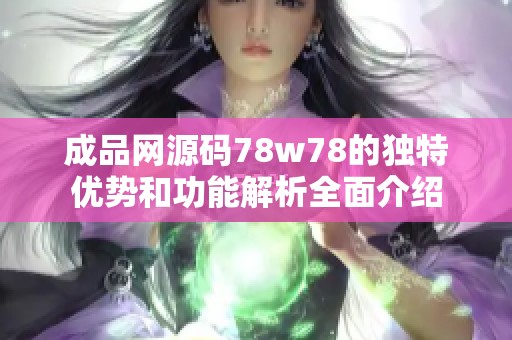 成品网源码78w78的独特优势和功能解析全面介绍