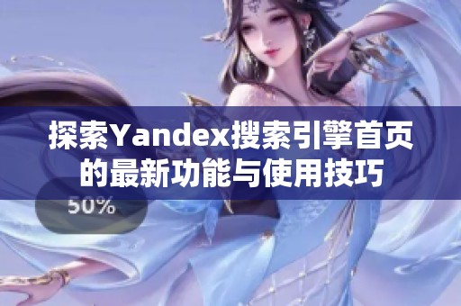 探索Yandex搜索引擎首页的最新功能与使用技巧