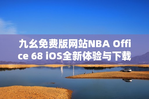 九幺免费版网站NBA Office 68 iOS全新体验与下载攻略