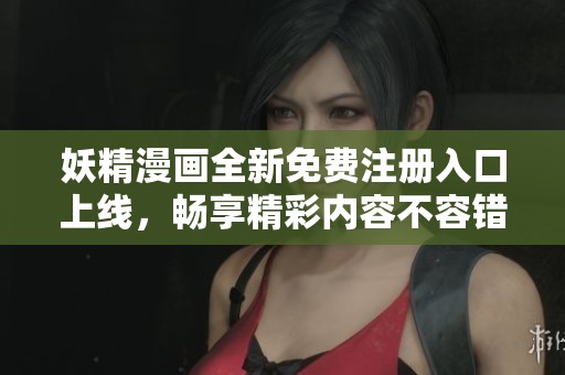 妖精漫画全新免费注册入口上线，畅享精彩内容不容错过