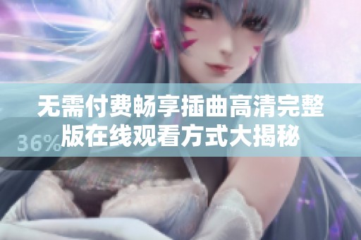 无需付费畅享插曲高清完整版在线观看方式大揭秘