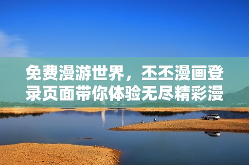 免费漫游世界，丕丕漫画登录页面带你体验无尽精彩漫画