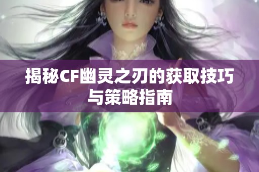 揭秘CF幽灵之刃的获取技巧与策略指南