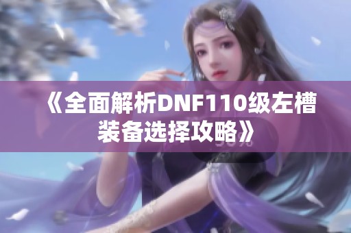 《全面解析DNF110级左槽装备选择攻略》