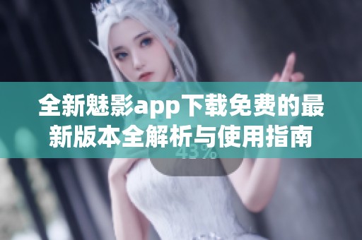 全新魅影app下载免费的最新版本全解析与使用指南