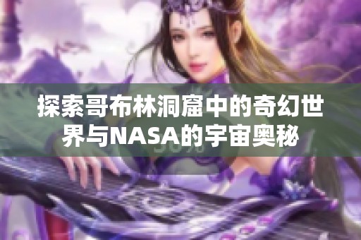探索哥布林洞窟中的奇幻世界与NASA的宇宙奥秘