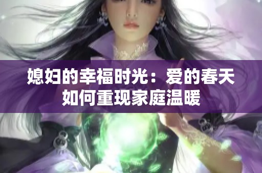 媳妇的幸福时光：爱的春天如何重现家庭温暖